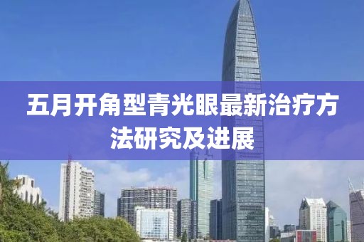 五月开角型青光眼最新治疗方法研究及进展