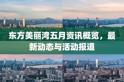 东方美丽湾五月资讯概览，最新动态与活动报道