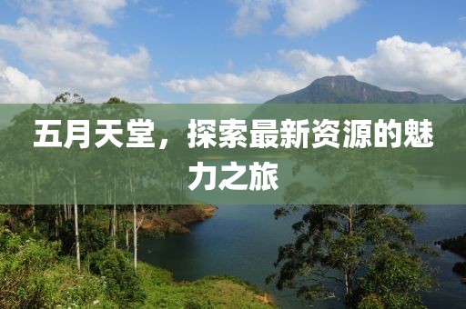 五月天堂，探索最新资源的魅力之旅