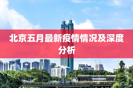北京五月最新疫情情况及深度分析