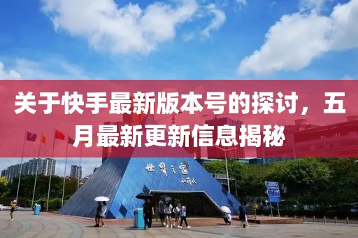 关于快手最新版本号的探讨，五月最新更新信息揭秘