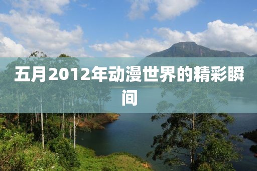 五月2012年动漫世界的精彩瞬间