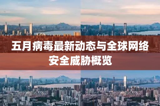 五月病毒最新动态与全球网络安全威胁概览