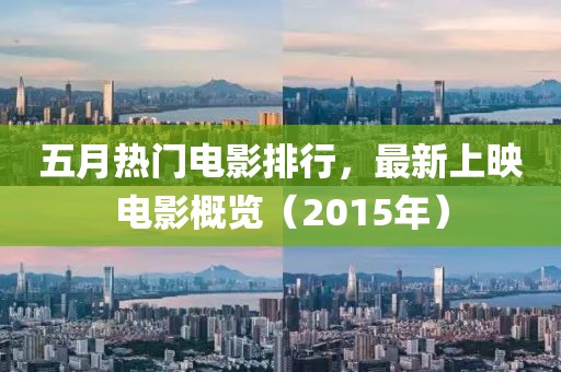 五月热门电影排行，最新上映电影概览（2015年）