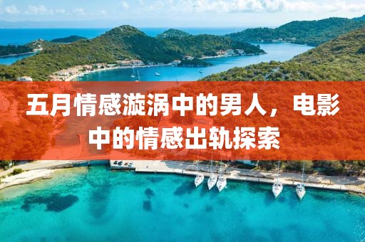 五月情感漩涡中的男人，电影中的情感出轨探索