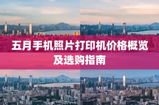 五月手机照片打印机价格概览及选购指南