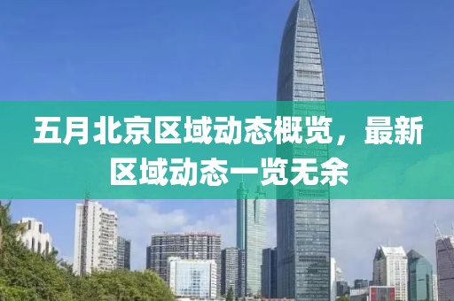 五月北京区域动态概览，最新区域动态一览无余