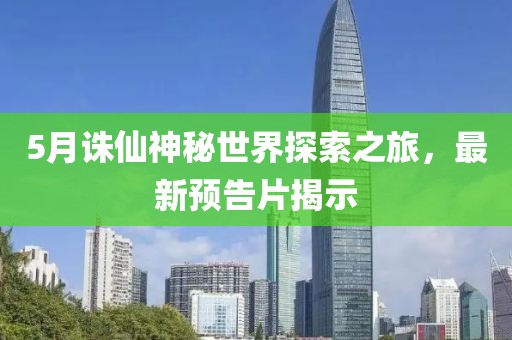 5月诛仙神秘世界探索之旅，最新预告片揭示