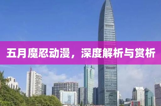 五月魔忍动漫，深度解析与赏析