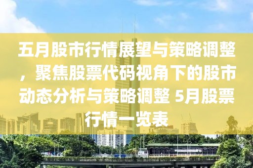 五月股市行情展望与策略调整，聚焦股票代码视角下的股市动态分析与策略调整 5月股票行情一览表
