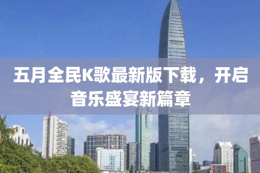 五月全民K歌最新版下载，开启音乐盛宴新篇章
