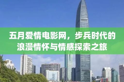 五月爱情电影网，步兵时代的浪漫情怀与情感探索之旅