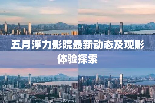 五月浮力影院最新动态及观影体验探索