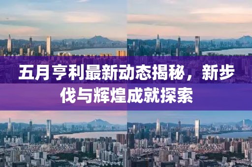 五月亨利最新动态揭秘，新步伐与辉煌成就探索