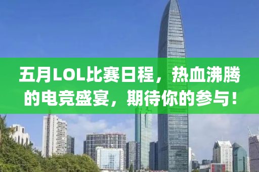 五月LOL比赛日程，热血沸腾的电竞盛宴，期待你的参与！