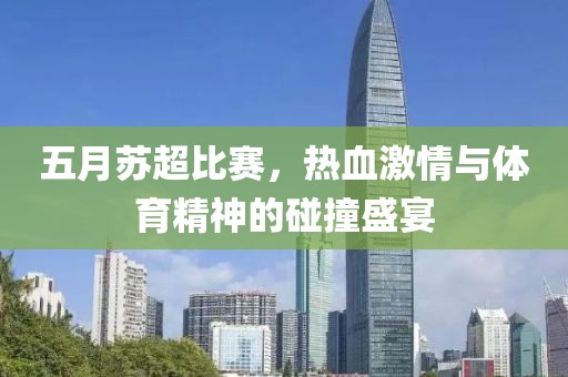 五月苏超比赛，热血激情与体育精神的碰撞盛宴