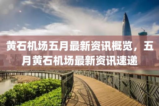 黄石机场五月最新资讯概览，五月黄石机场最新资讯速递