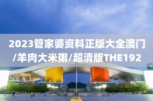 2023管家婆资料正版大全澳门/羊肉大米粥/超清版THE192