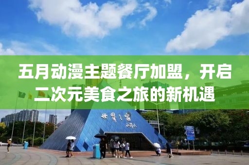 五月动漫主题餐厅加盟，开启二次元美食之旅的新机遇