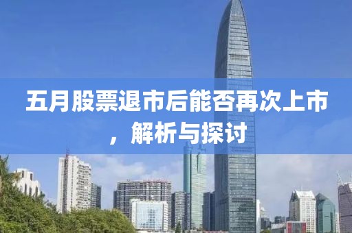 五月股票退市后能否再次上市，解析与探讨
