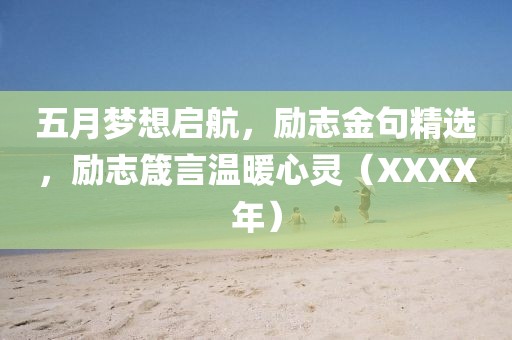 五月梦想启航，励志金句精选，励志箴言温暖心灵（XXXX年）