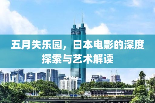 五月失乐园，日本电影的深度探索与艺术解读