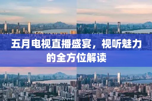 五月电视直播盛宴，视听魅力的全方位解读
