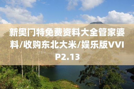 新奥门特免费资料大全管家婆料/收购东北大米/娱乐版VVIP2.13