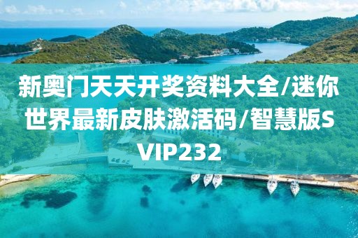 新奥门天天开奖资料大全/迷你世界最新皮肤激活码/智慧版SVIP232