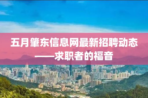 五月肇东信息网最新招聘动态——求职者的福音