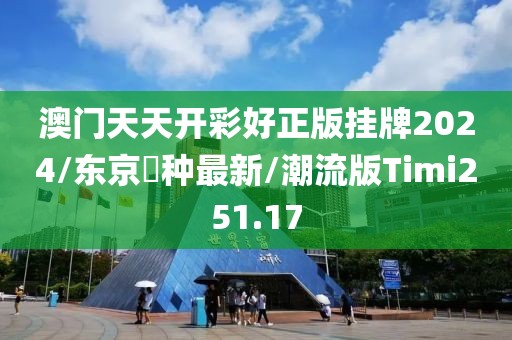 澳门天天开彩好正版挂牌2024/东京喰种最新/潮流版Timi251.17