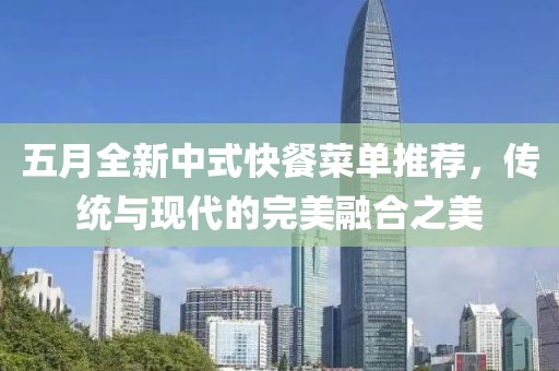五月全新中式快餐菜单推荐，传统与现代的完美融合之美