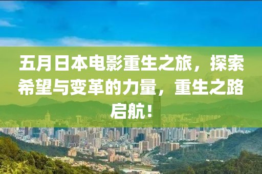 五月日本电影重生之旅，探索希望与变革的力量，重生之路启航！