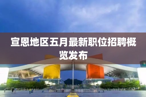 宣恩地区五月最新职位招聘概览发布