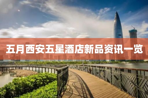 五月西安五星酒店新品资讯一览