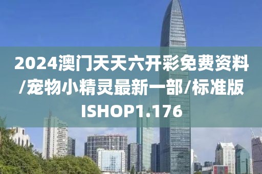 2024澳门天天六开彩免费资料/宠物小精灵最新一部/标准版ISHOP1.176