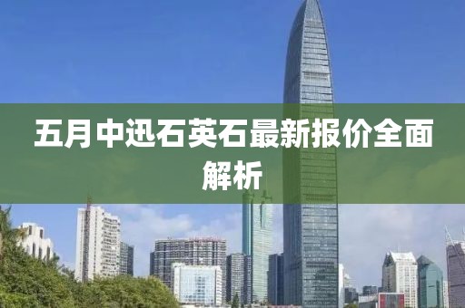 五月中迅石英石最新报价全面解析