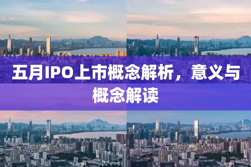 五月IPO上市概念解析，意义与概念解读