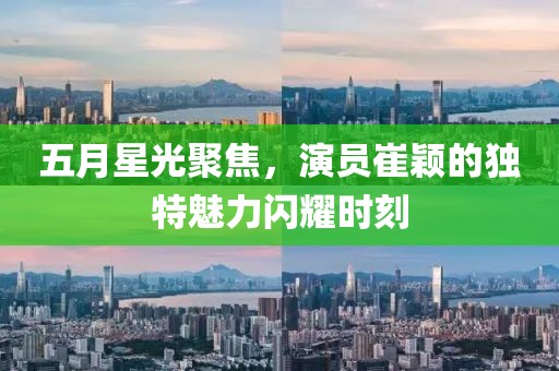 五月星光聚焦，演员崔颖的独特魅力闪耀时刻