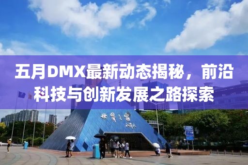 五月DMX最新动态揭秘，前沿科技与创新发展之路探索