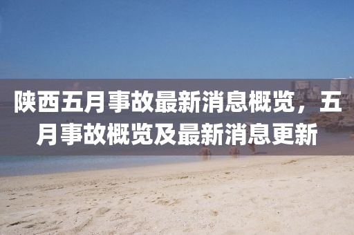 陕西五月事故最新消息概览，五月事故概览及最新消息更新