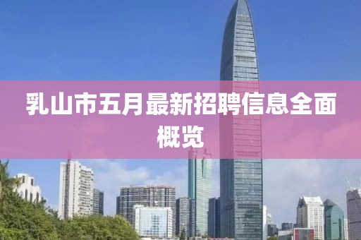 乳山市五月最新招聘信息全面概览