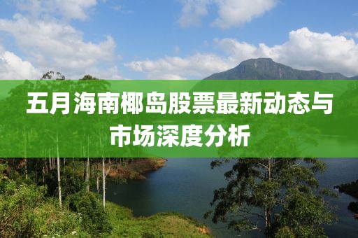 五月海南椰岛股票最新动态与市场深度分析