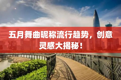 五月舞曲昵称流行趋势，创意灵感大揭秘！