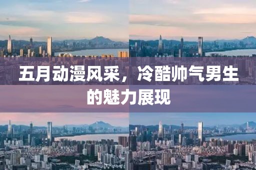 五月动漫风采，冷酷帅气男生的魅力展现