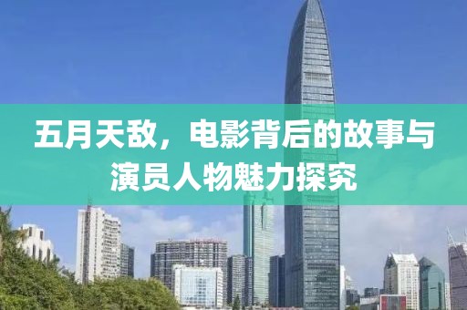 五月天敌，电影背后的故事与演员人物魅力探究