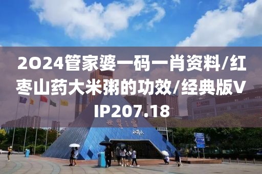 2O24管家婆一码一肖资料/红枣山药大米粥的功效/经典版VIP207.18
