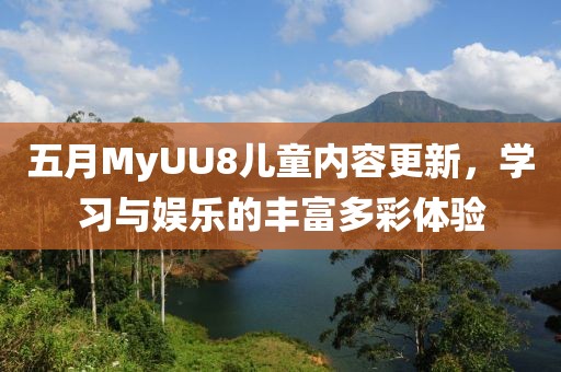 五月MyUU8儿童内容更新，学习与娱乐的丰富多彩体验