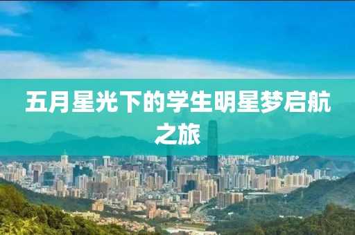 五月星光下的学生明星梦启航之旅