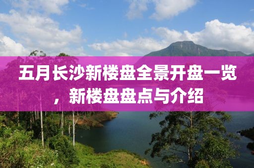 五月长沙新楼盘全景开盘一览，新楼盘盘点与介绍